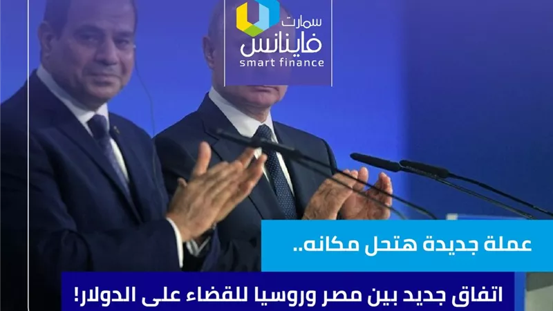 عملة جديدة.. اتفاق جديد بين مصر وروسيا للقضاء على الدولار!