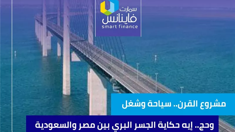 مشروع القرن.. سياحة وشغل وحج.. إيه حكاية الجسر البري بين مصر والسعودية