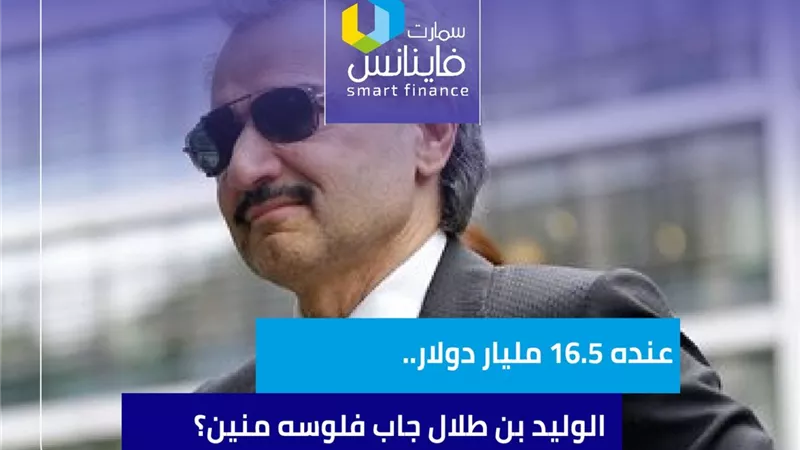 عنده 16.5 مليار دولار.. الوليد بن طلال جاب فلوسه منين؟