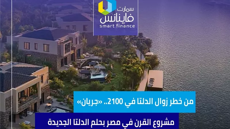من خطر زوال الدلتا في 2100.. «جريان» مشروع القرن في مصر بحلم الدلتا الجديدة