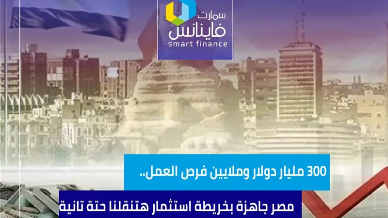 300 مليار دولار وملايين فرص العمل.. مصر جاهزة بـ خريطة استثمار هتنقلنا حتة تانية