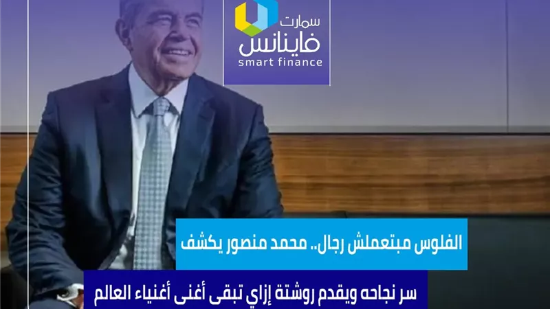 الفلوس مبتعملش رجال.. محمد منصور يكشف سر نجاحه ويقدم روشتة إزاي تبقى أغنى أغنياء العالم