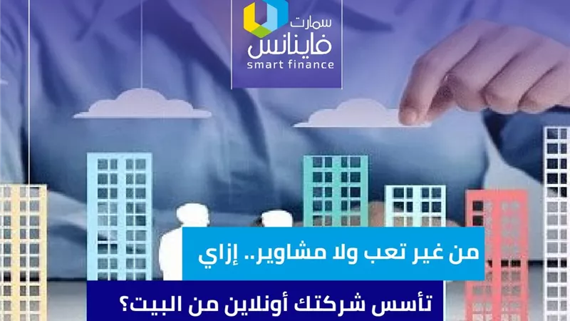 من غير تعب ولا مشاوير.. إزاي تأسس شركتك أونلاين من البيت؟