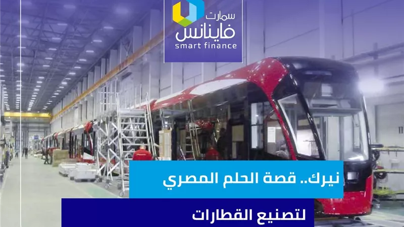 نيرك.. قصة الحلم المصري لتصنيع القطارات