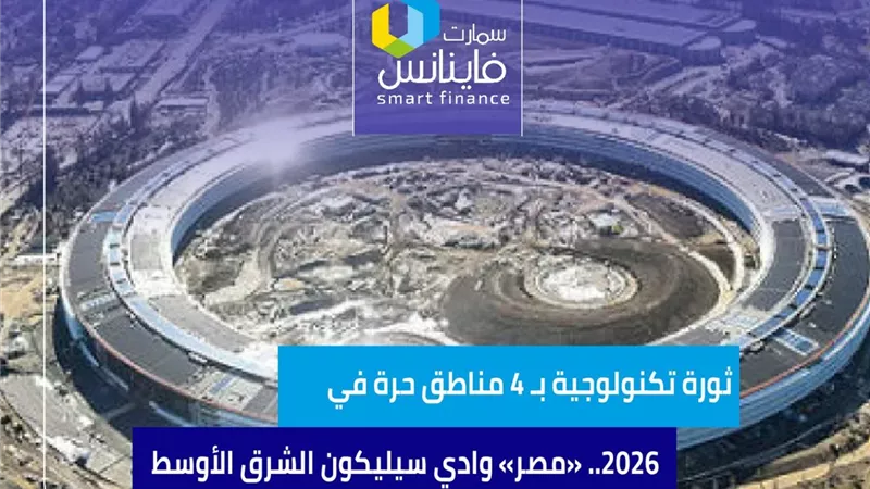 ثورة تكنولوجية بـ 4 مناطق حرة في 2026.. «مصر» وادي سيليكون الشرق الأوسط