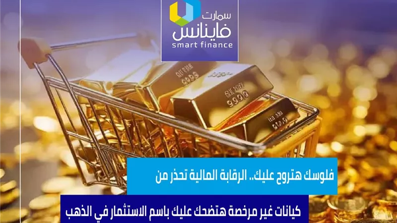 فلوسك هتروح عليك.. الرقابة المالية تحذر من كيانات غير مرخصة هتضحك عليك باسم الاستثمار في الذهب