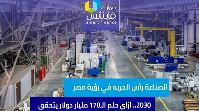 الصناعة رأس الحربة في رؤية مصر 2030.. ازاي حلم الـ170 مليار دولار يتحقق
