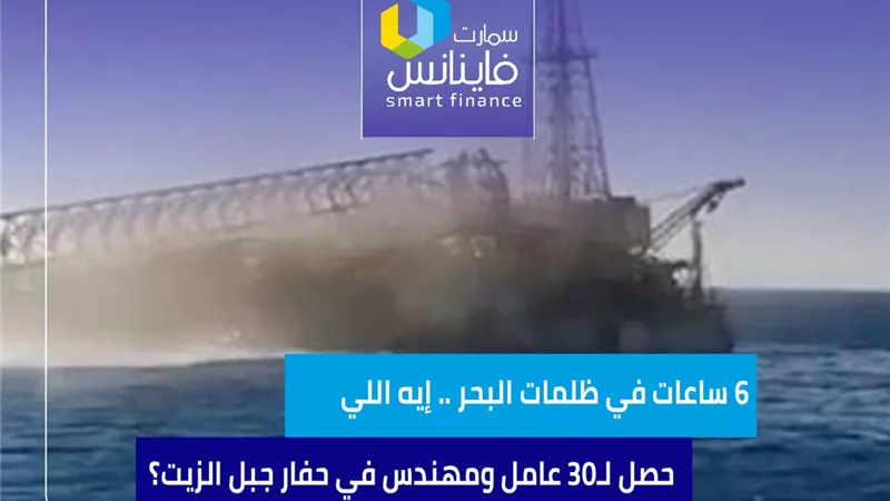 6 ساعات في ظلمات البحر .. إيه اللي حصل لـ30 عامل ومهندس في حفار جبل الزيت؟