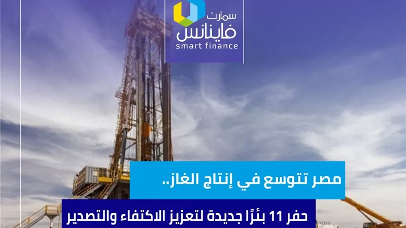 مصر تتوسع في إنتاج الغاز.. حفر 11 بئرًا جديدة لتعزيز الاكتفاء والتصدير