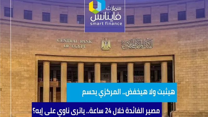 هيثبت ولا هيخفض.. المركزي يحسم الفائدة خلال 24 ساعة.. ياترى ناوي على إيه؟