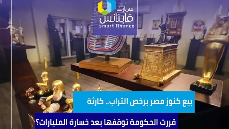 بيع كنوز مصر برخص التراب.. كارثة قررت الحكومة توقفها بعد خسارة المليارات؟