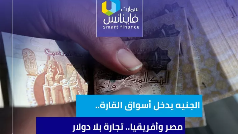 الجنيه يدخل أسواق القارة.. مصر وأفريقيا.. تجارة بلا دولار