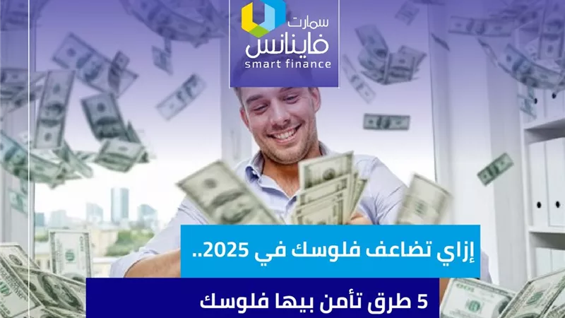 إزاي تضاعف فلوسك في 2025.. 5 طرق تأمن بيها فلوسك