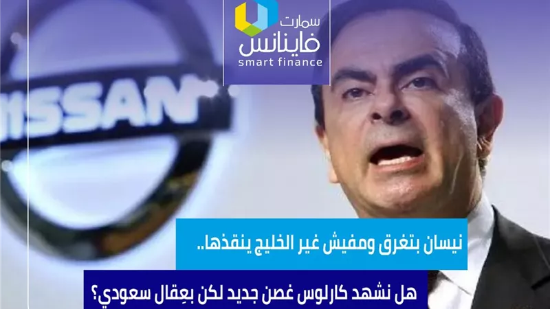 نيسان بتغرق ومفيش غير الخليج ينقذها.. هل نشهد كارلوس غصن جديد لكن بعِقال سعودي؟