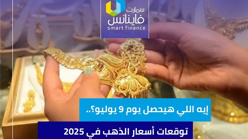 إيه اللي هيحصل يوم 9 يوليو؟.. توقعات أسعار الذهب في 2025