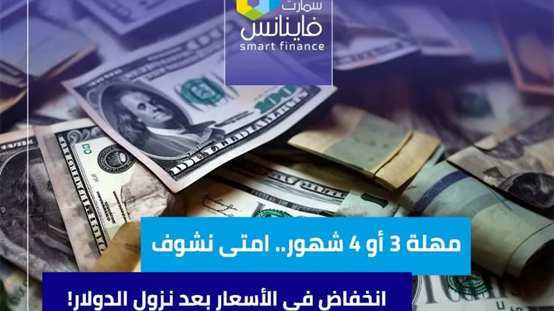 مهلة 3 أو 4 شهور.. امتى نشوف انخفاض في الأسعار بعد نزول الدولار!
