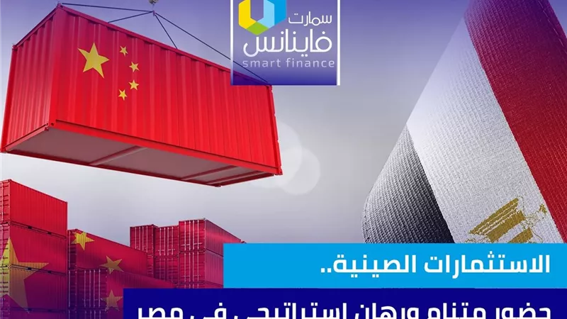الاستثمارات الصينية.. حضور متنامٍ ورهان استراتيجي في مصر