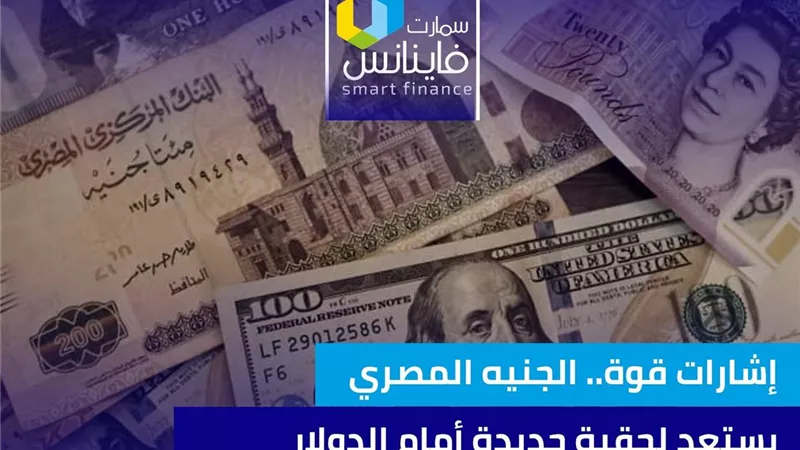 إشارات قوة.. الجنيه المصري يستعد لحقبة جديدة أمام الدولار 