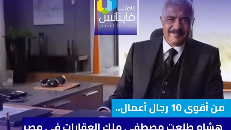 من أقوى 10 رجال أعمال.. هشام طلعت مصطفى ملك العقارات في مصر