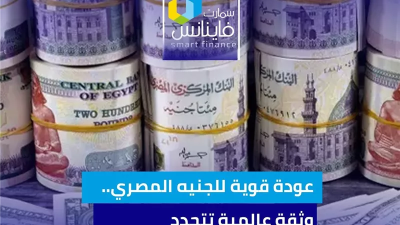 عودة قوية للجنيه المصري.. وثقة عالمية تتجدد