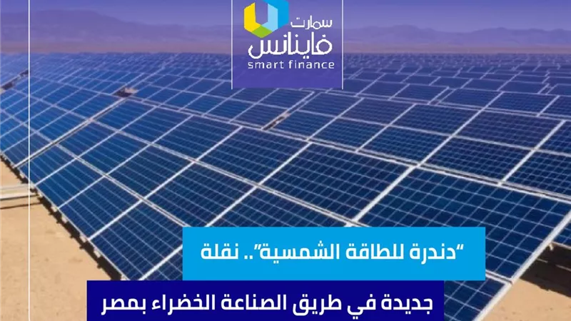 “دندرة للطاقة الشمسية”.. نقلة جديدة في طريق الصناعة الخضراء بمصر