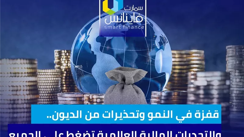 قفزة في النمو وتحذيرات من الديون.. والتحديات المالية العالمية تضغط على الجميع