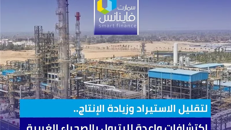 لتقليل الاستيراد وزيادة الإنتاج.. اكتشافات واعدة للبترول بالصحراء الغربية