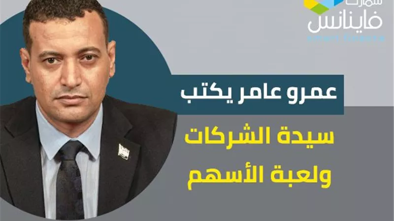 عمرو عامر يكتب: سيدة الشركات ولعبة الأسهم