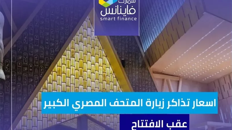 أسعار تذاكر زيارة المتحف المصري الكبير عقب الافتتاح