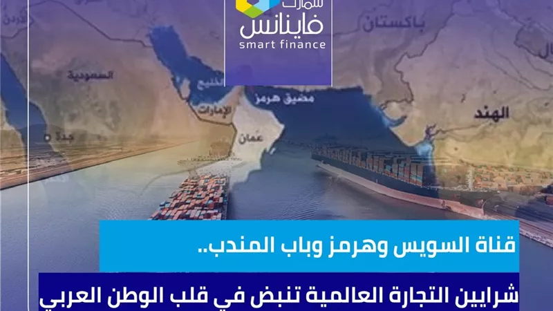 قناة السويس وهرمز وباب المندب.. شرايين التجارة العالمية تنبض في قلب الوطن العربي