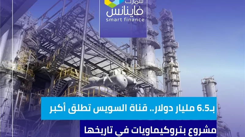 بـ6.5 مليار دولار.. قناة السويس تطلق أكبر مشروع بتروكيماويات في تاريخها