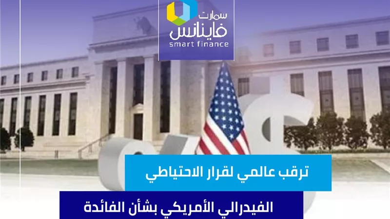 ترقب عالمي لقرار الاحتياطي الفيدرالي الأمريكي الأمريكي بشأن الفائدة