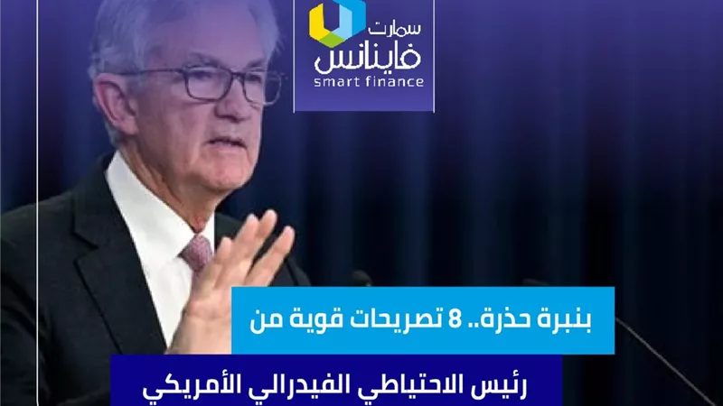بنبرة حذرة.. 8 تصريحات قوية من رئيس الاحتياطي الفيدرالي الأمريكي 