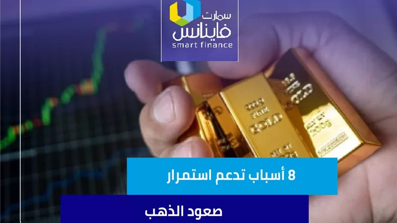 8 أسباب تدعم استمرار صعود الذهب