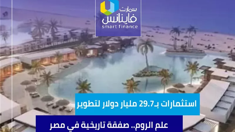 استثمارات بـ29.7 مليار دولار لتطوير “علم الروم”.. صفقة تاريخية في مصر