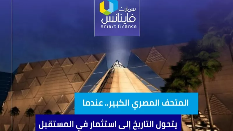 المتحف المصري الكبير.. عندما يتحول التاريخ إلى استثمار في المستقبل