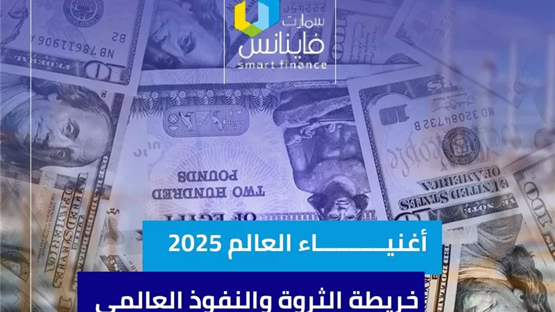 أغنياء العالم 2025.. خريطة الثروة والنفوذ العالمي
