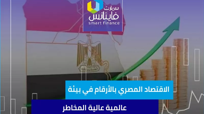 الاقتصاد المصري بالأرقام في بيئة عالمية عالية المخاطر
