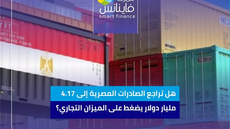 هل تراجع الصادرات المصرية إلى 4.17 مليار دولار يضغط على الميزان التجاري؟