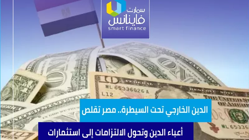 الدين الخارجي تحت السيطرة.. مصر تقلص أعباء الدين وتحول الالتزامات إلى استثمارات