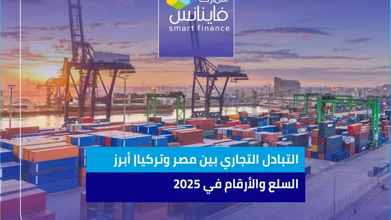 التبادل التجاري بين مصر وتركيا| أبرز السلع والأرقام في 2025