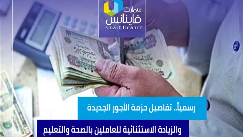 رسمياً.. تفاصيل حزمة الأجور الجديدة والزيادة الاستثنائية للعاملين بالصحة والتعليم